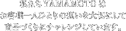 私たちYAMAMOTOはお客様一人ひとりの想いを大切にして商品づくりにチャレンジしています。