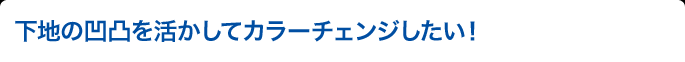 下地の凹凸を活かしてカラーチェンジしたい！